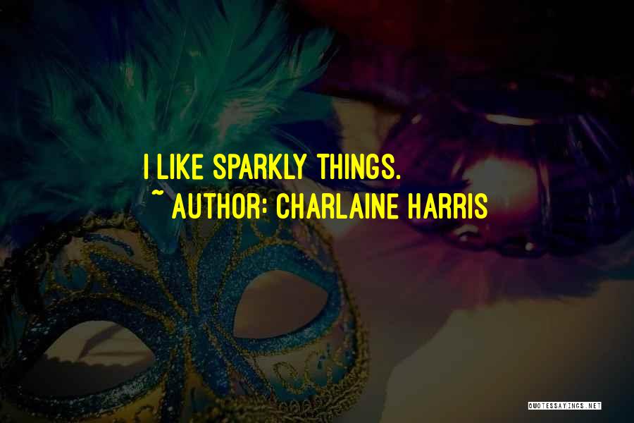 Charlaine Harris Quotes: I Like Sparkly Things.