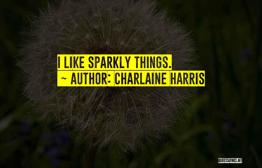 Charlaine Harris Quotes: I Like Sparkly Things.