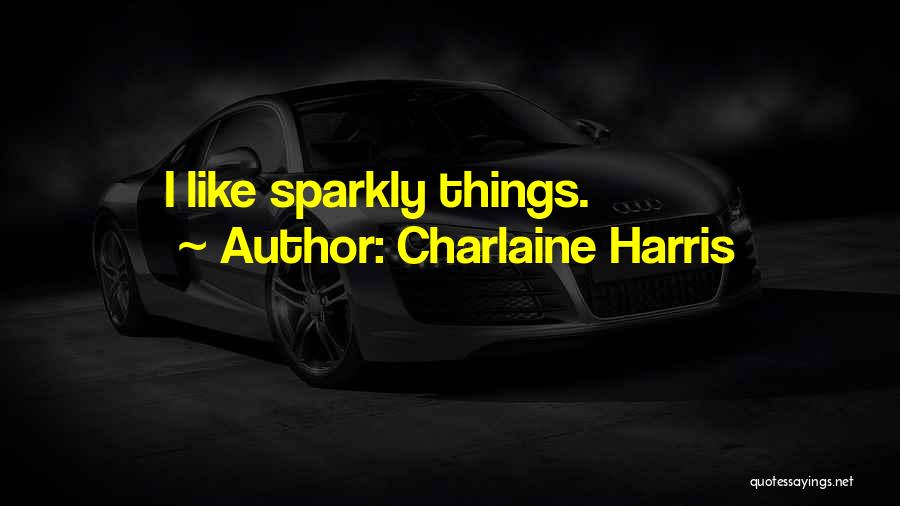 Charlaine Harris Quotes: I Like Sparkly Things.