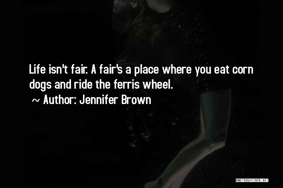 Jennifer Brown Quotes: Life Isn't Fair. A Fair's A Place Where You Eat Corn Dogs And Ride The Ferris Wheel.