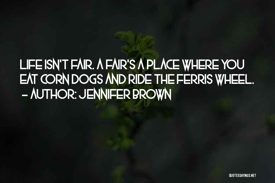 Jennifer Brown Quotes: Life Isn't Fair. A Fair's A Place Where You Eat Corn Dogs And Ride The Ferris Wheel.