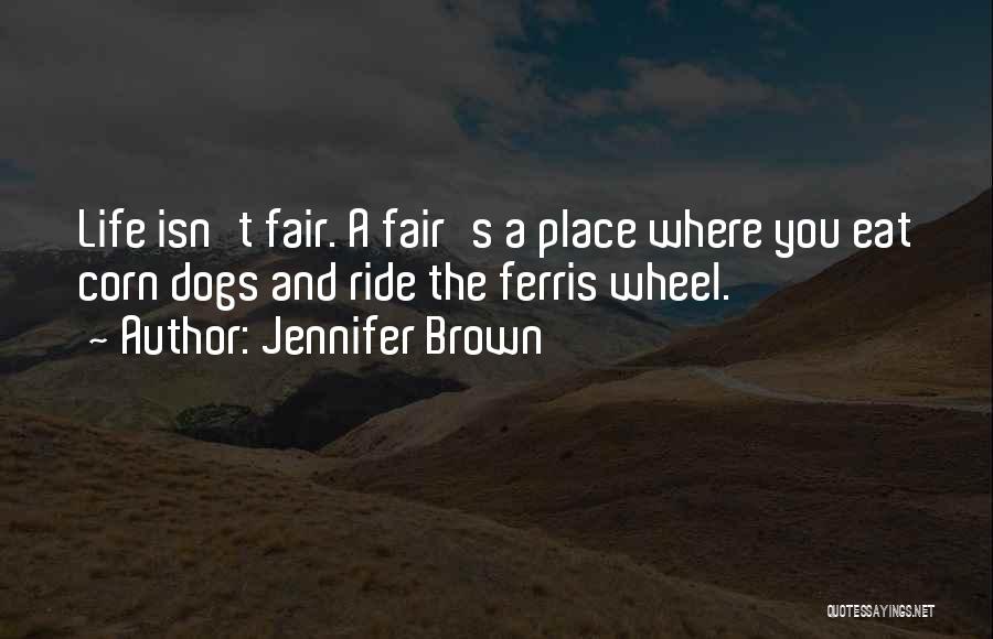 Jennifer Brown Quotes: Life Isn't Fair. A Fair's A Place Where You Eat Corn Dogs And Ride The Ferris Wheel.