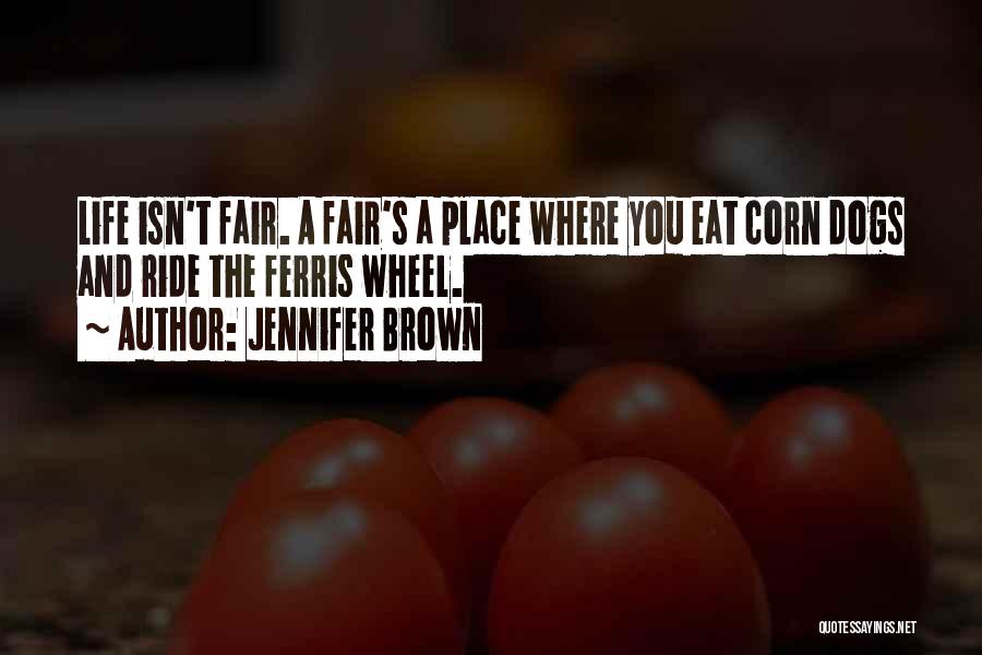 Jennifer Brown Quotes: Life Isn't Fair. A Fair's A Place Where You Eat Corn Dogs And Ride The Ferris Wheel.