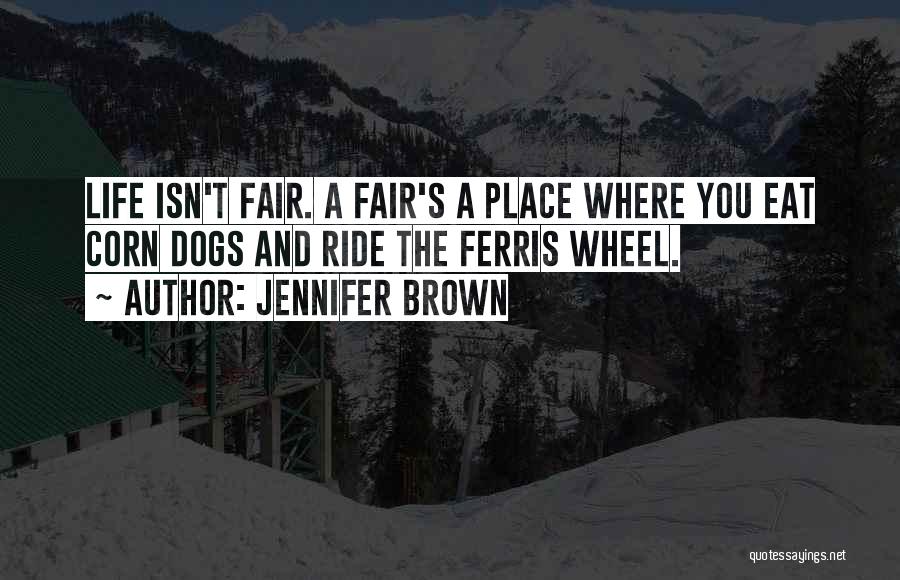 Jennifer Brown Quotes: Life Isn't Fair. A Fair's A Place Where You Eat Corn Dogs And Ride The Ferris Wheel.