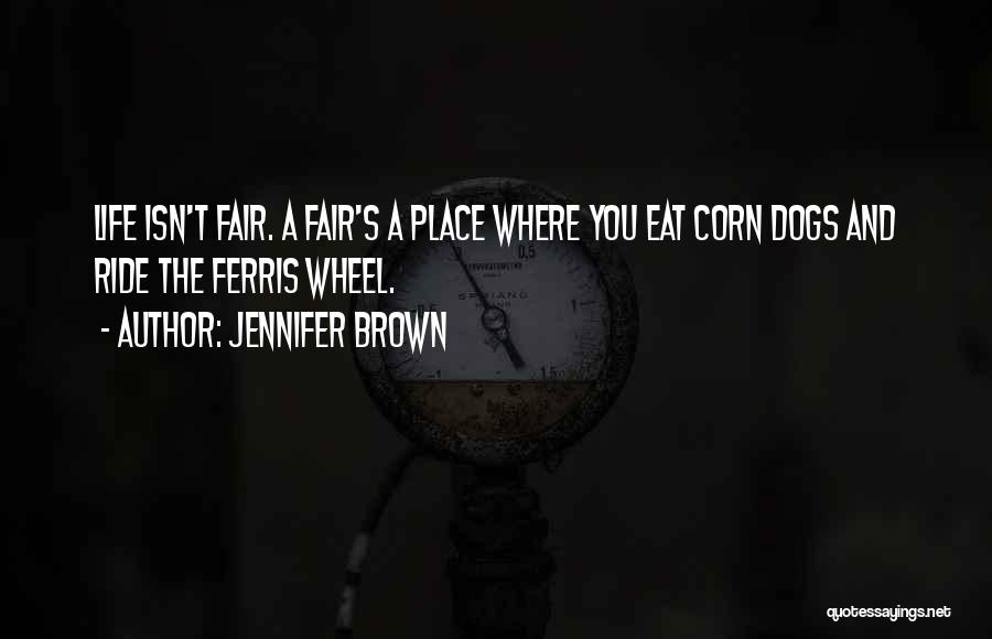 Jennifer Brown Quotes: Life Isn't Fair. A Fair's A Place Where You Eat Corn Dogs And Ride The Ferris Wheel.