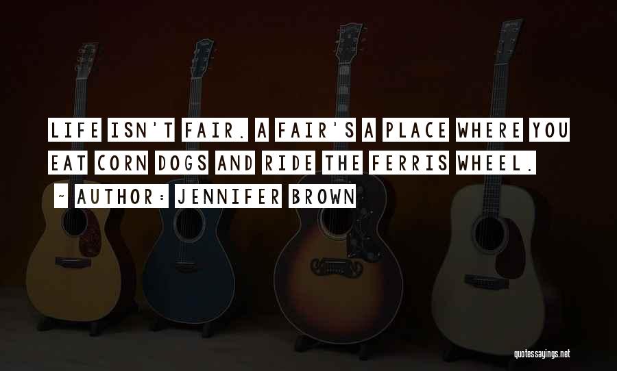 Jennifer Brown Quotes: Life Isn't Fair. A Fair's A Place Where You Eat Corn Dogs And Ride The Ferris Wheel.