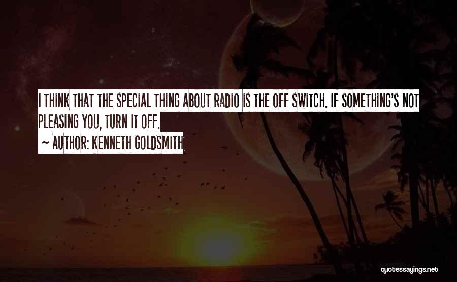 Kenneth Goldsmith Quotes: I Think That The Special Thing About Radio Is The Off Switch. If Something's Not Pleasing You, Turn It Off.