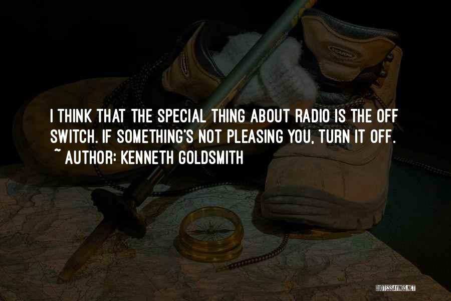 Kenneth Goldsmith Quotes: I Think That The Special Thing About Radio Is The Off Switch. If Something's Not Pleasing You, Turn It Off.