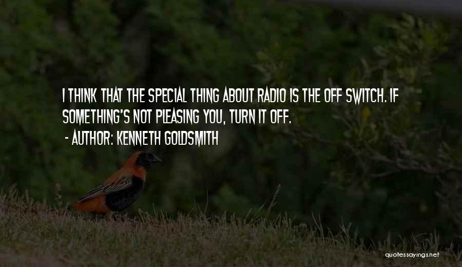 Kenneth Goldsmith Quotes: I Think That The Special Thing About Radio Is The Off Switch. If Something's Not Pleasing You, Turn It Off.