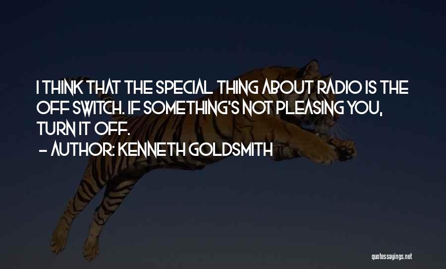 Kenneth Goldsmith Quotes: I Think That The Special Thing About Radio Is The Off Switch. If Something's Not Pleasing You, Turn It Off.