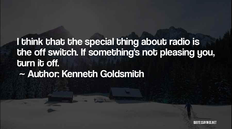 Kenneth Goldsmith Quotes: I Think That The Special Thing About Radio Is The Off Switch. If Something's Not Pleasing You, Turn It Off.