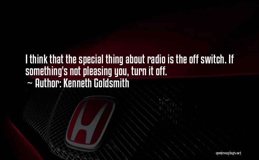 Kenneth Goldsmith Quotes: I Think That The Special Thing About Radio Is The Off Switch. If Something's Not Pleasing You, Turn It Off.