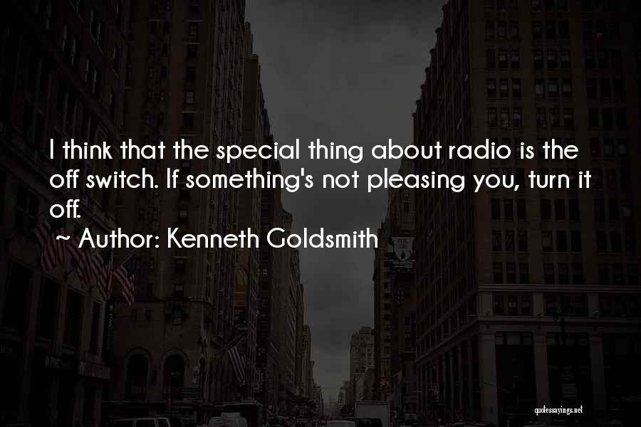 Kenneth Goldsmith Quotes: I Think That The Special Thing About Radio Is The Off Switch. If Something's Not Pleasing You, Turn It Off.