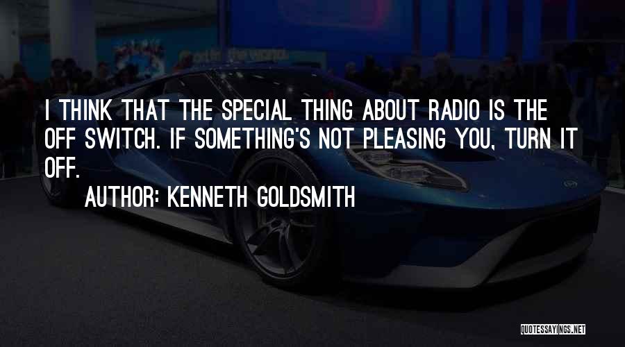 Kenneth Goldsmith Quotes: I Think That The Special Thing About Radio Is The Off Switch. If Something's Not Pleasing You, Turn It Off.