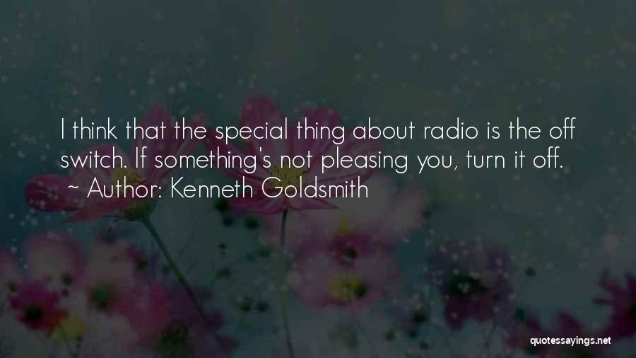 Kenneth Goldsmith Quotes: I Think That The Special Thing About Radio Is The Off Switch. If Something's Not Pleasing You, Turn It Off.