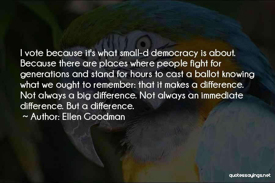 Ellen Goodman Quotes: I Vote Because It's What Small-d Democracy Is About. Because There Are Places Where People Fight For Generations And Stand