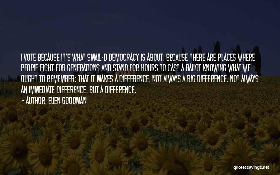 Ellen Goodman Quotes: I Vote Because It's What Small-d Democracy Is About. Because There Are Places Where People Fight For Generations And Stand