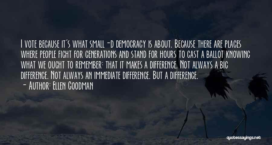 Ellen Goodman Quotes: I Vote Because It's What Small-d Democracy Is About. Because There Are Places Where People Fight For Generations And Stand
