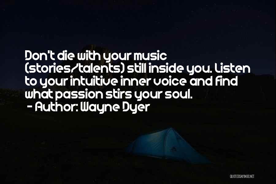 Wayne Dyer Quotes: Don't Die With Your Music (stories/talents) Still Inside You. Listen To Your Intuitive Inner Voice And Find What Passion Stirs