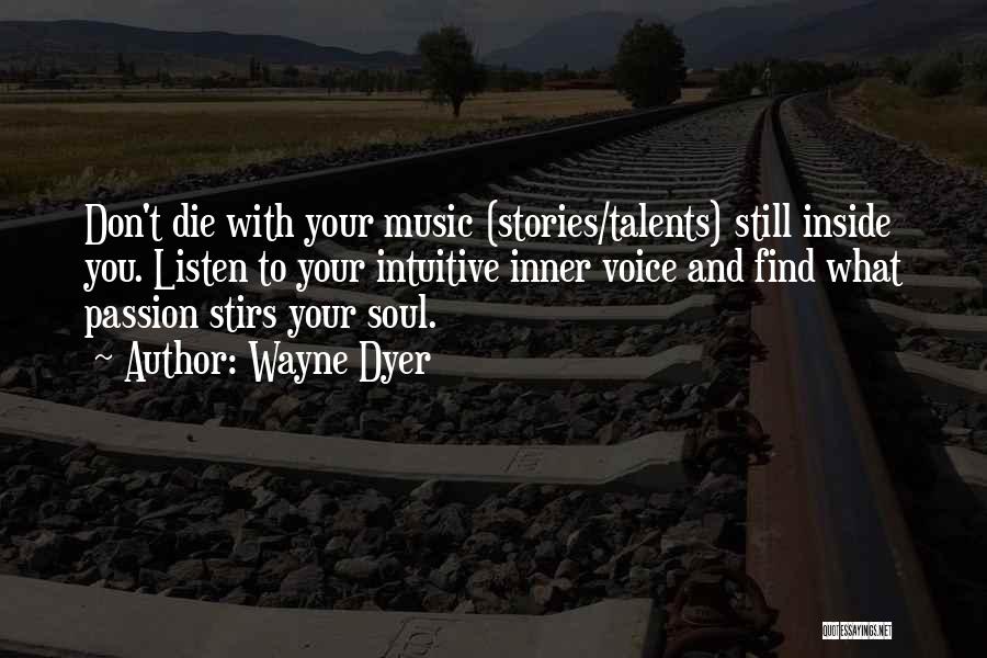 Wayne Dyer Quotes: Don't Die With Your Music (stories/talents) Still Inside You. Listen To Your Intuitive Inner Voice And Find What Passion Stirs