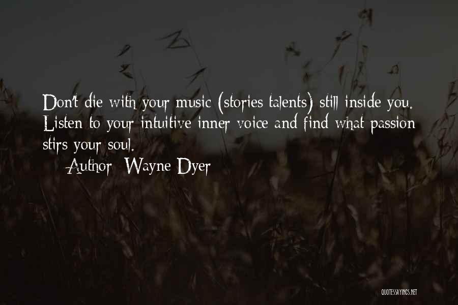 Wayne Dyer Quotes: Don't Die With Your Music (stories/talents) Still Inside You. Listen To Your Intuitive Inner Voice And Find What Passion Stirs