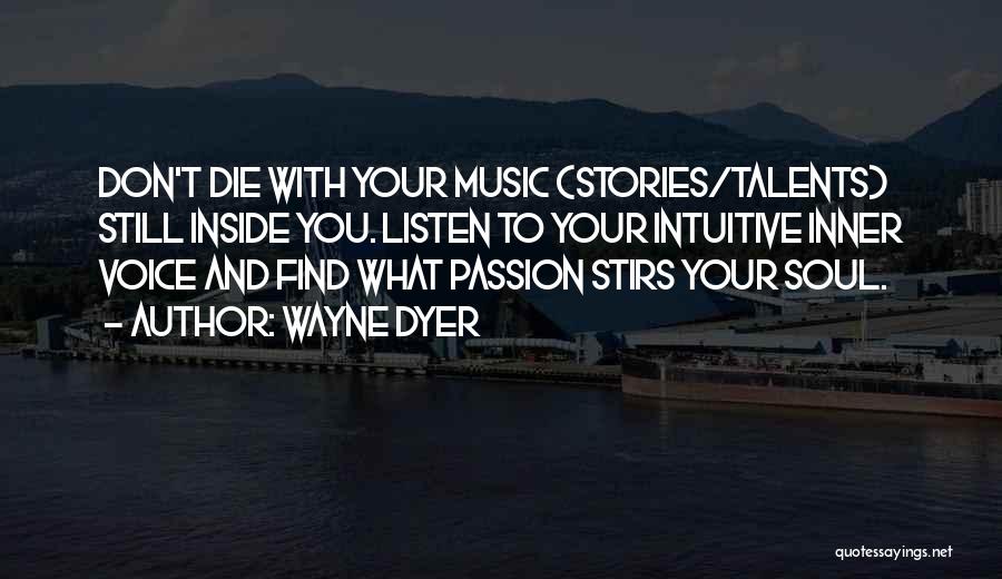 Wayne Dyer Quotes: Don't Die With Your Music (stories/talents) Still Inside You. Listen To Your Intuitive Inner Voice And Find What Passion Stirs