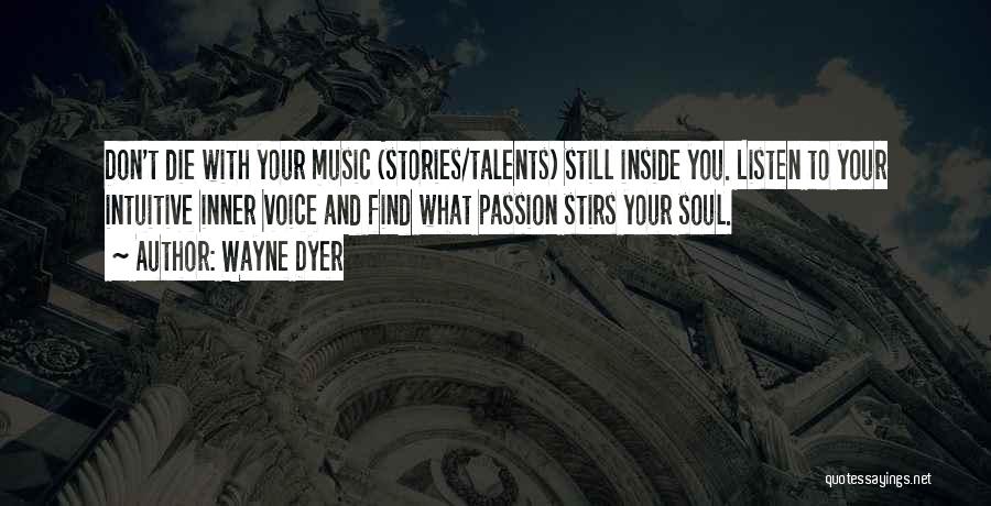Wayne Dyer Quotes: Don't Die With Your Music (stories/talents) Still Inside You. Listen To Your Intuitive Inner Voice And Find What Passion Stirs
