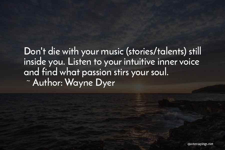 Wayne Dyer Quotes: Don't Die With Your Music (stories/talents) Still Inside You. Listen To Your Intuitive Inner Voice And Find What Passion Stirs