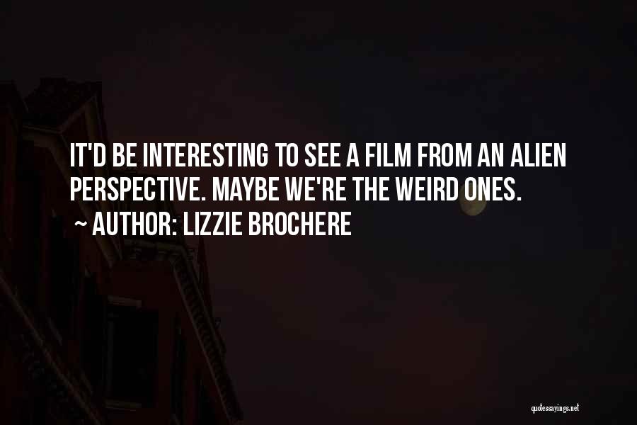 Lizzie Brochere Quotes: It'd Be Interesting To See A Film From An Alien Perspective. Maybe We're The Weird Ones.