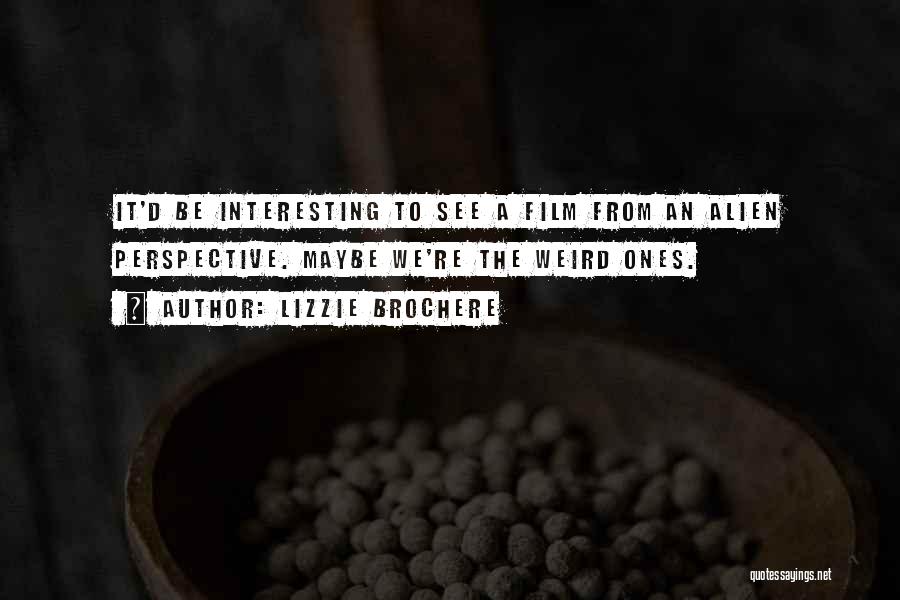 Lizzie Brochere Quotes: It'd Be Interesting To See A Film From An Alien Perspective. Maybe We're The Weird Ones.
