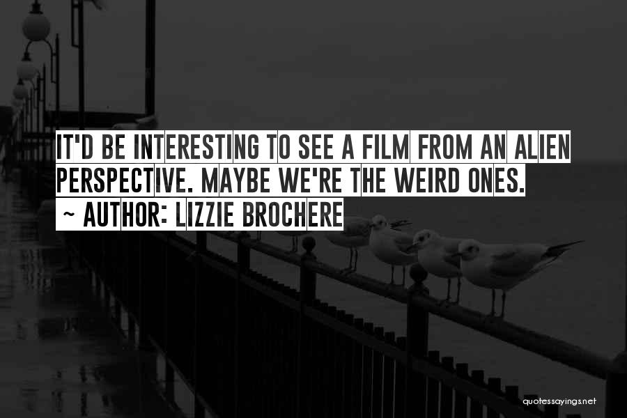 Lizzie Brochere Quotes: It'd Be Interesting To See A Film From An Alien Perspective. Maybe We're The Weird Ones.
