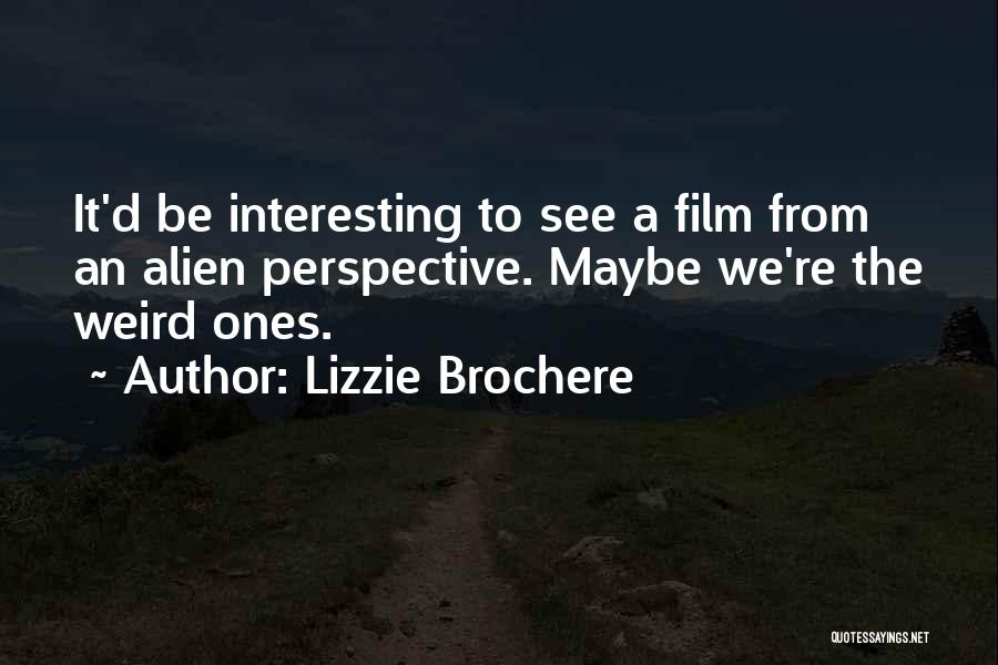 Lizzie Brochere Quotes: It'd Be Interesting To See A Film From An Alien Perspective. Maybe We're The Weird Ones.