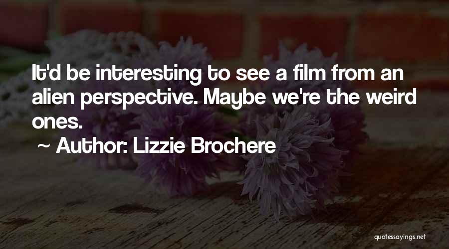 Lizzie Brochere Quotes: It'd Be Interesting To See A Film From An Alien Perspective. Maybe We're The Weird Ones.