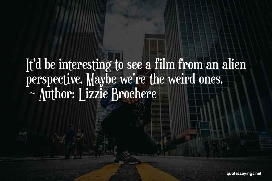 Lizzie Brochere Quotes: It'd Be Interesting To See A Film From An Alien Perspective. Maybe We're The Weird Ones.