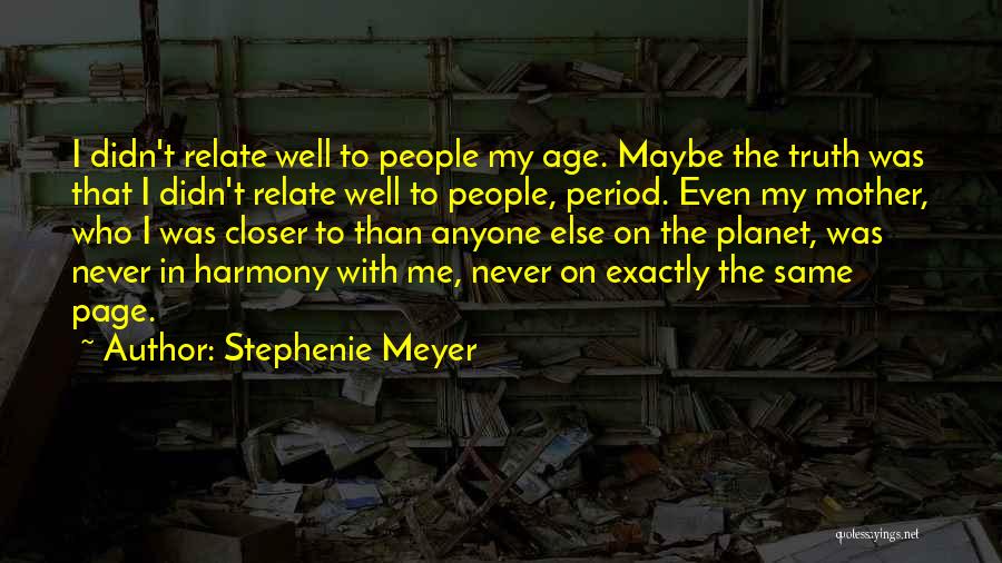 Stephenie Meyer Quotes: I Didn't Relate Well To People My Age. Maybe The Truth Was That I Didn't Relate Well To People, Period.
