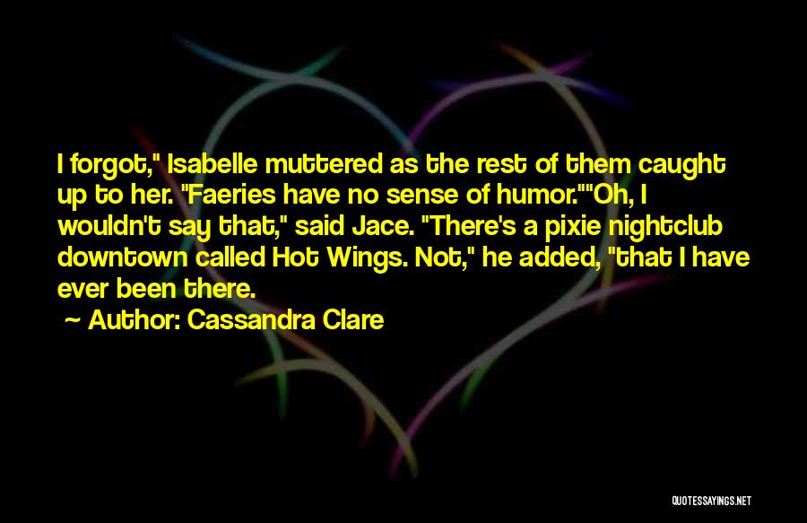 Cassandra Clare Quotes: I Forgot, Isabelle Muttered As The Rest Of Them Caught Up To Her. Faeries Have No Sense Of Humor.oh, I