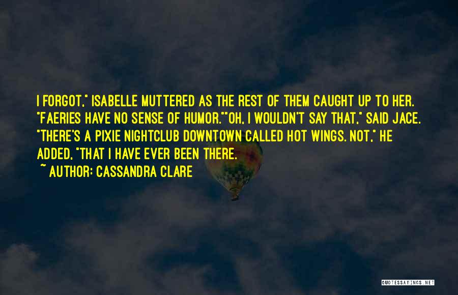 Cassandra Clare Quotes: I Forgot, Isabelle Muttered As The Rest Of Them Caught Up To Her. Faeries Have No Sense Of Humor.oh, I
