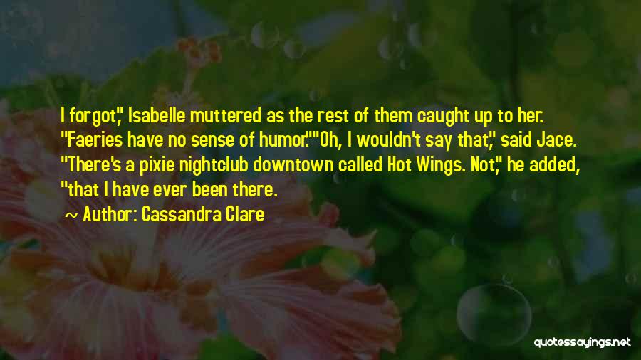 Cassandra Clare Quotes: I Forgot, Isabelle Muttered As The Rest Of Them Caught Up To Her. Faeries Have No Sense Of Humor.oh, I