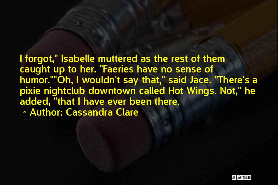 Cassandra Clare Quotes: I Forgot, Isabelle Muttered As The Rest Of Them Caught Up To Her. Faeries Have No Sense Of Humor.oh, I