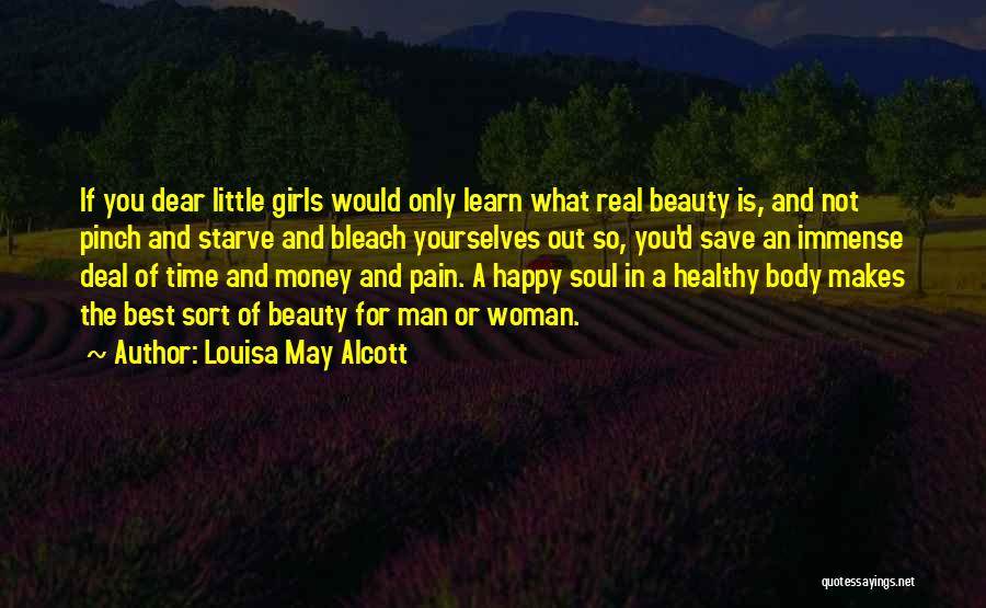 Louisa May Alcott Quotes: If You Dear Little Girls Would Only Learn What Real Beauty Is, And Not Pinch And Starve And Bleach Yourselves