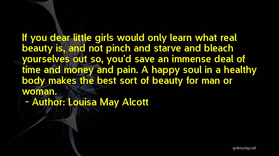 Louisa May Alcott Quotes: If You Dear Little Girls Would Only Learn What Real Beauty Is, And Not Pinch And Starve And Bleach Yourselves
