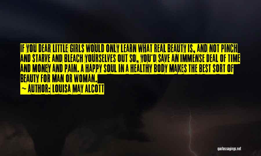 Louisa May Alcott Quotes: If You Dear Little Girls Would Only Learn What Real Beauty Is, And Not Pinch And Starve And Bleach Yourselves
