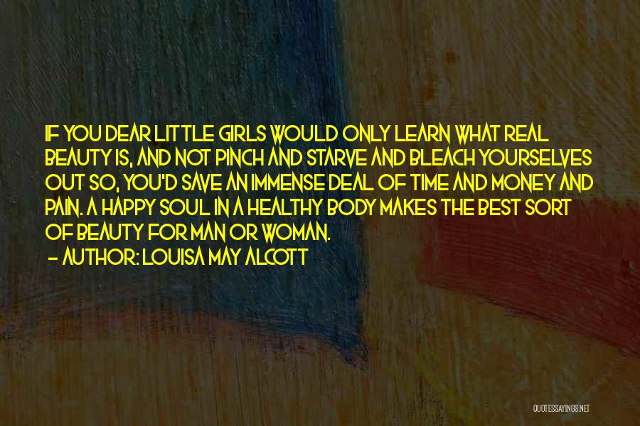 Louisa May Alcott Quotes: If You Dear Little Girls Would Only Learn What Real Beauty Is, And Not Pinch And Starve And Bleach Yourselves