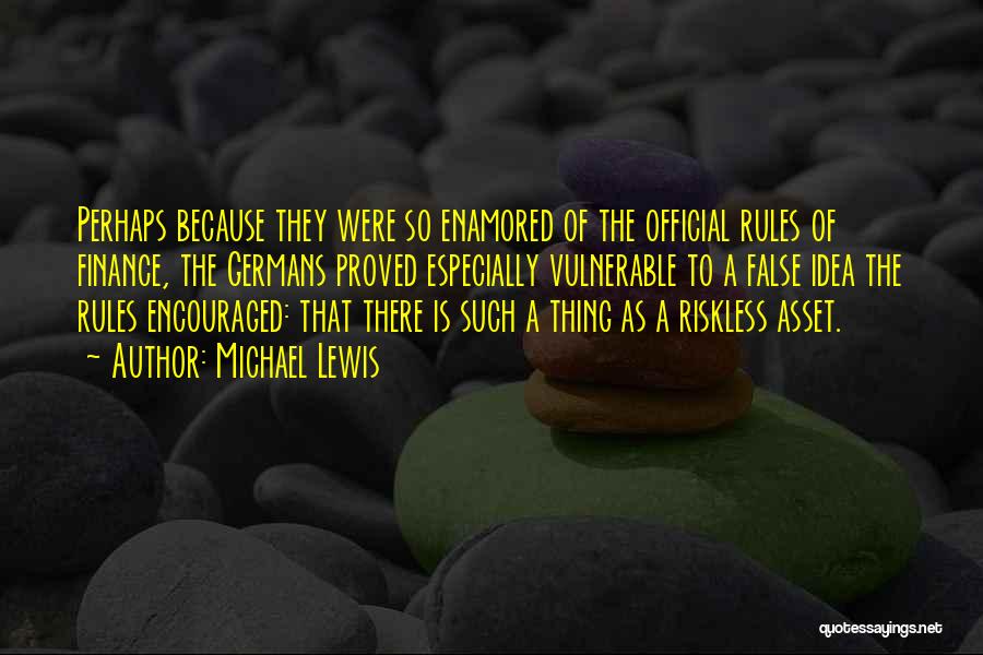 Michael Lewis Quotes: Perhaps Because They Were So Enamored Of The Official Rules Of Finance, The Germans Proved Especially Vulnerable To A False