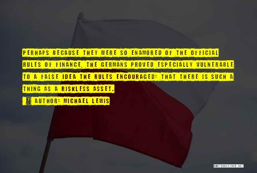 Michael Lewis Quotes: Perhaps Because They Were So Enamored Of The Official Rules Of Finance, The Germans Proved Especially Vulnerable To A False