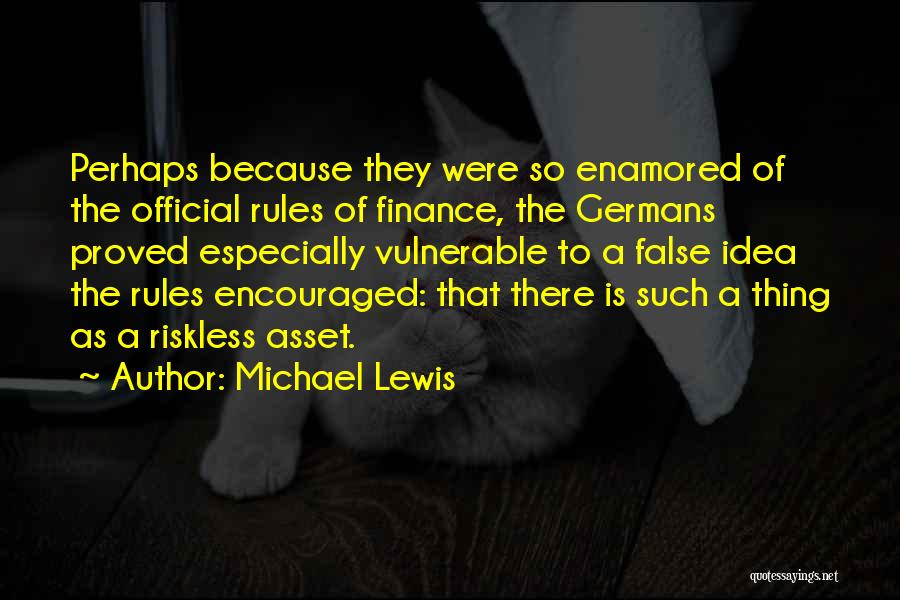 Michael Lewis Quotes: Perhaps Because They Were So Enamored Of The Official Rules Of Finance, The Germans Proved Especially Vulnerable To A False