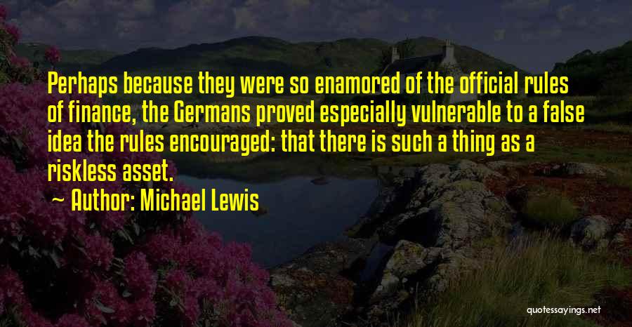 Michael Lewis Quotes: Perhaps Because They Were So Enamored Of The Official Rules Of Finance, The Germans Proved Especially Vulnerable To A False