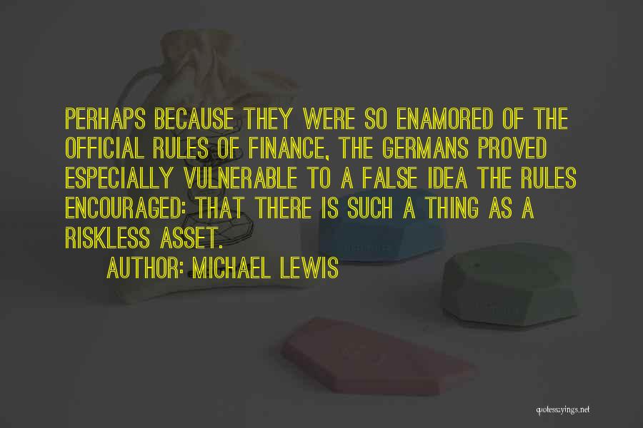 Michael Lewis Quotes: Perhaps Because They Were So Enamored Of The Official Rules Of Finance, The Germans Proved Especially Vulnerable To A False