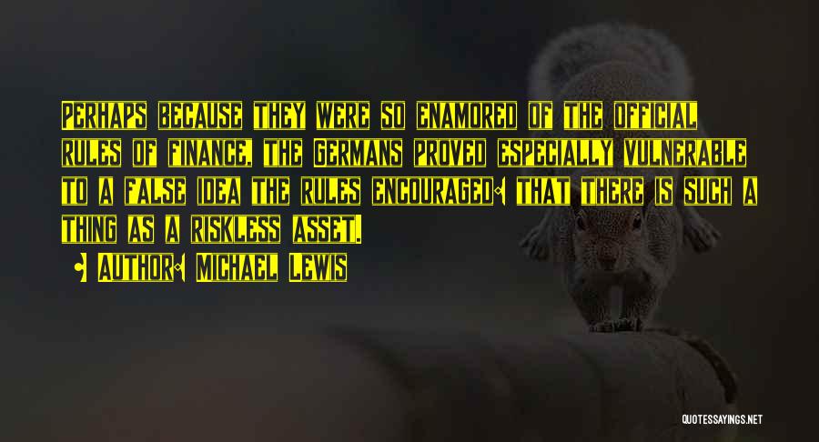 Michael Lewis Quotes: Perhaps Because They Were So Enamored Of The Official Rules Of Finance, The Germans Proved Especially Vulnerable To A False
