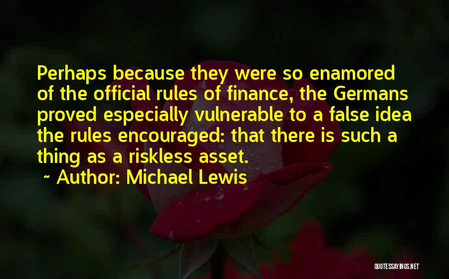 Michael Lewis Quotes: Perhaps Because They Were So Enamored Of The Official Rules Of Finance, The Germans Proved Especially Vulnerable To A False